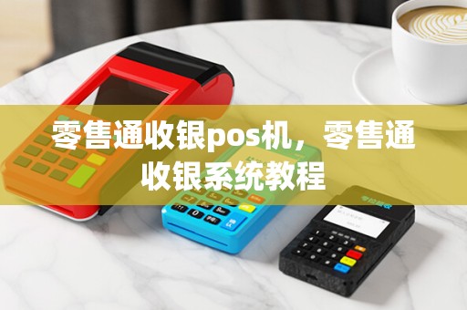 零售通收银pos机，零售通收银系统教程