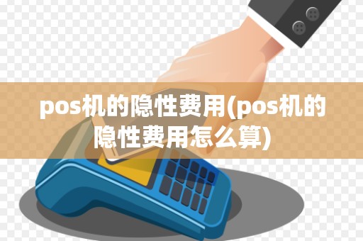 pos机的隐性费用(pos机的隐性费用怎么算)
