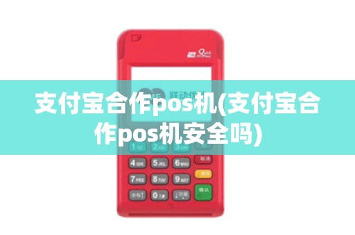 支付宝合作pos机(支付宝合作pos机安全吗)