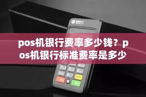 pos机银行费率多少钱？pos机银行标准费率是多少