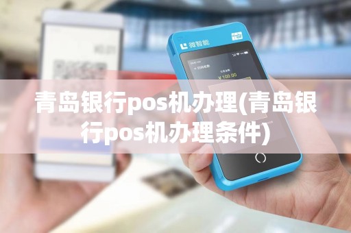 青岛银行pos机办理(青岛银行pos机办理条件)