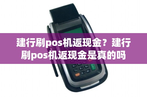 建行刷pos机返现金？建行刷pos机返现金是真的吗