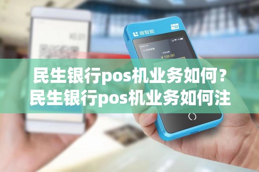 民生银行pos机业务如何？民生银行pos机业务如何注销