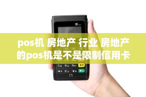 pos机 房地产 行业 房地产的pos机是不是限制信用卡