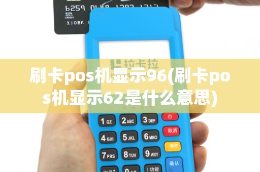 刷卡pos机显示96(刷卡pos机显示62是什么意思)