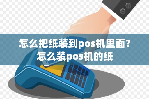 怎么把纸装到pos机里面？怎么装pos机的纸