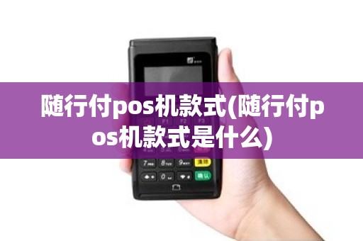 随行付pos机款式(随行付pos机款式是什么)
