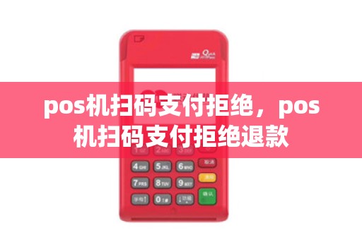 pos机扫码支付拒绝，pos机扫码支付拒绝退款