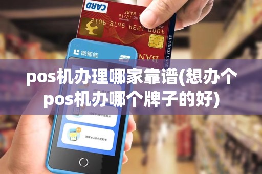 pos机办理哪家靠谱(想办个pos机办哪个牌子的好)