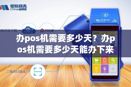 办pos机需要多少天？办pos机需要多少天能办下来