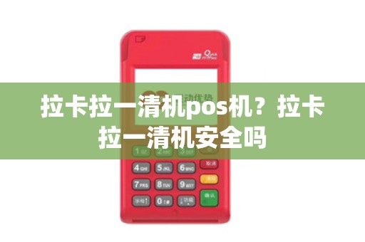 拉卡拉一清机pos机？拉卡拉一清机安全吗