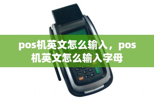 pos机英文怎么输入，pos机英文怎么输入字母