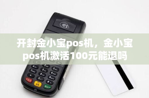开封金小宝pos机，金小宝pos机激活100元能退吗
