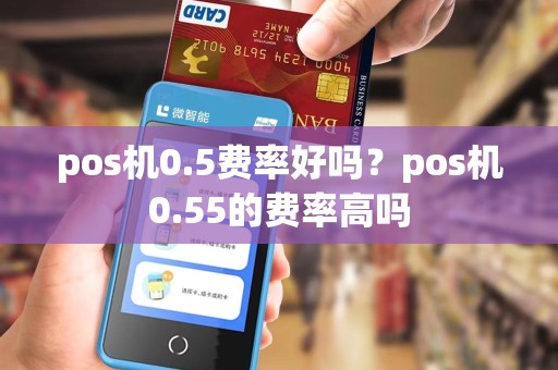 pos机0.5费率好吗？pos机0.55的费率高吗