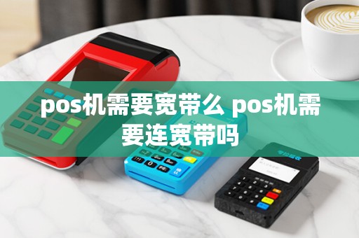 pos机需要宽带么 pos机需要连宽带吗