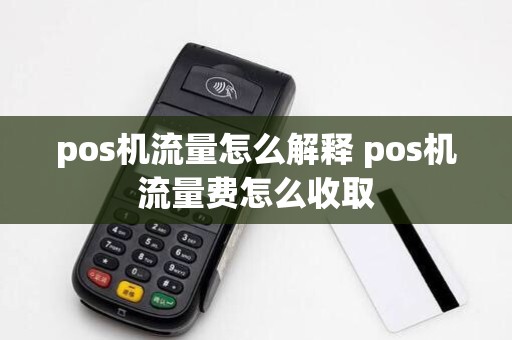 pos机流量怎么解释 pos机流量费怎么收取