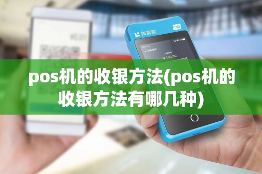 pos机的收银方法(pos机的收银方法有哪几种)