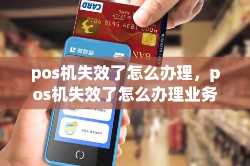 pos机失效了怎么办理，pos机失效了怎么办理业务