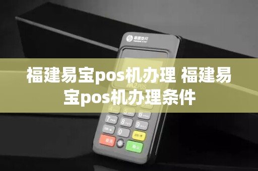 福建易宝pos机办理 福建易宝pos机办理条件