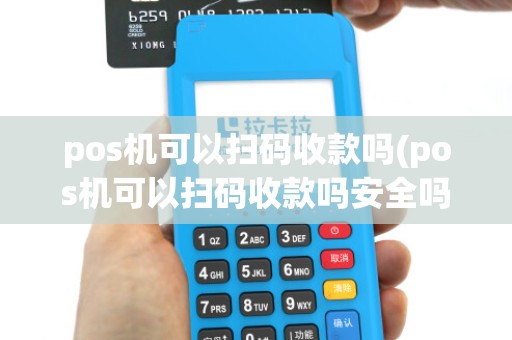 pos机可以扫码收款吗(pos机可以扫码收款吗安全吗)