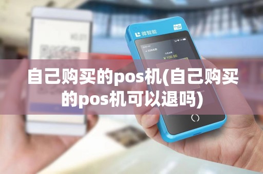 自己购买的pos机(自己购买的pos机可以退吗)