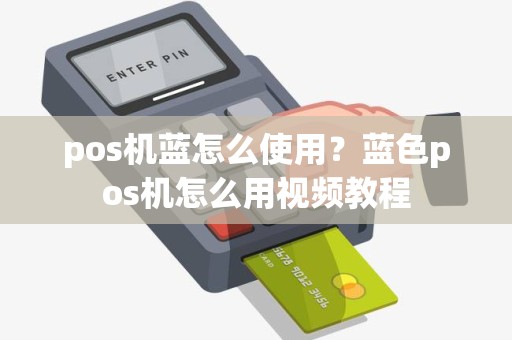 pos机蓝怎么使用？蓝色pos机怎么用视频教程