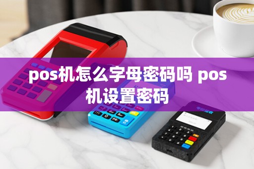 pos机怎么字母密码吗 pos机设置密码
