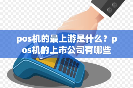 pos机的最上游是什么？pos机的上市公司有哪些