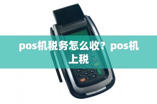 pos机税务怎么收？pos机上税