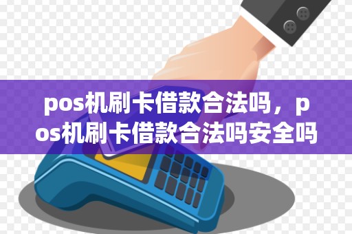 pos机刷卡借款合法吗，pos机刷卡借款合法吗安全吗