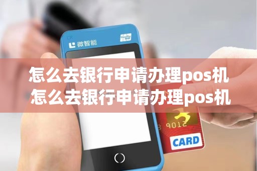 怎么去银行申请办理pos机 怎么去银行申请办理pos机流程