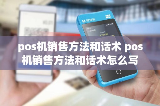 pos机销售方法和话术 pos机销售方法和话术怎么写
