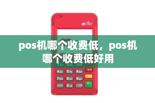 pos机哪个收费低，pos机哪个收费低好用