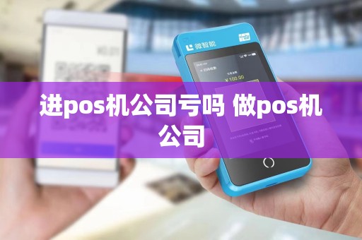 进pos机公司亏吗 做pos机公司
