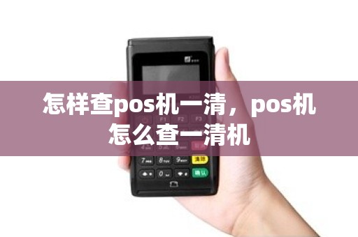 怎样查pos机一清，pos机怎么查一清机
