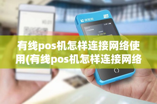 有线pos机怎样连接网络使用(有线pos机怎样连接网络使用视频)