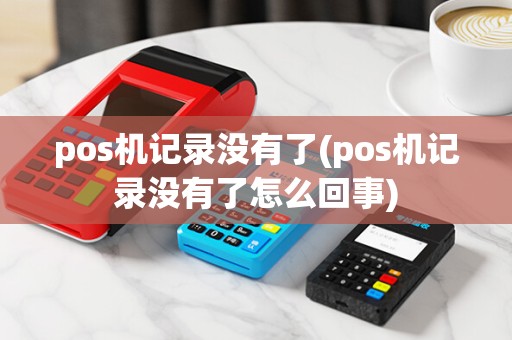 pos机记录没有了(pos机记录没有了怎么回事)