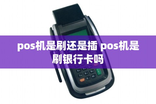 pos机是刷还是插 pos机是刷银行卡吗