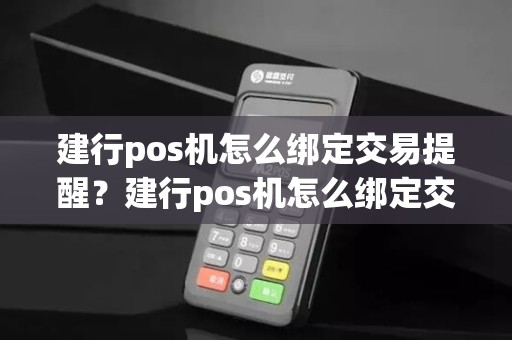 建行pos机怎么绑定交易提醒？建行pos机怎么绑定交易提醒服务