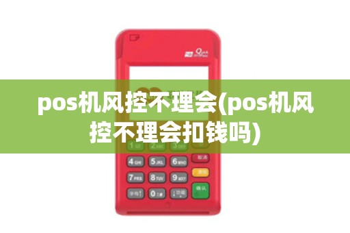 pos机风控不理会(pos机风控不理会扣钱吗)