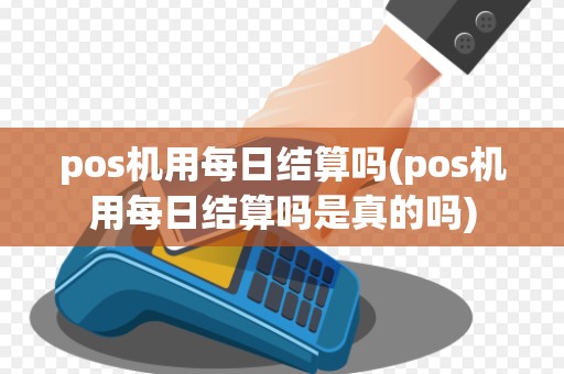 pos机用每日结算吗(pos机用每日结算吗是真的吗)