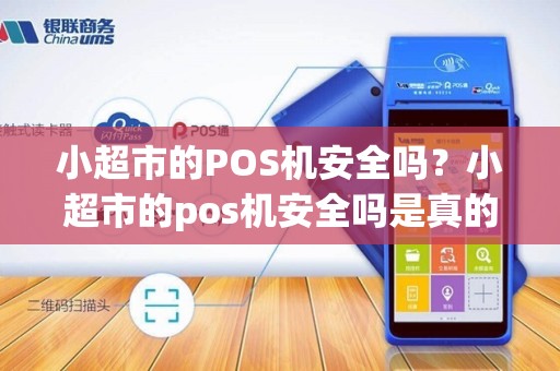 小超市的POS机安全吗？小超市的pos机安全吗是真的吗