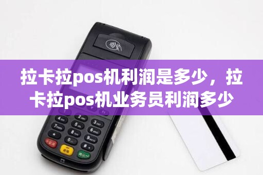 拉卡拉pos机利润是多少，拉卡拉pos机业务员利润多少