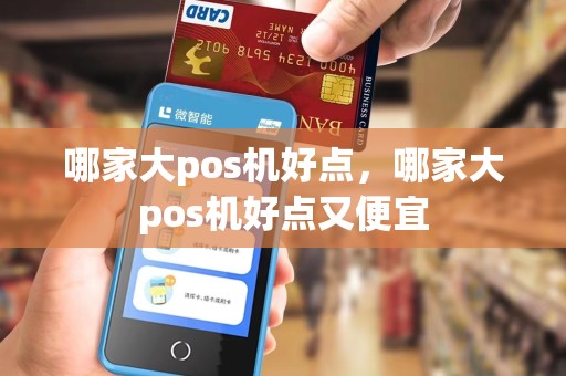 哪家大pos机好点，哪家大pos机好点又便宜