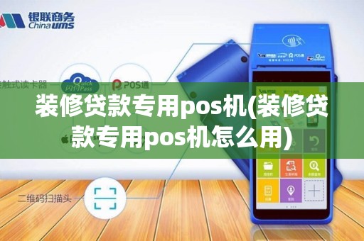 装修贷款专用pos机(装修贷款专用pos机怎么用)