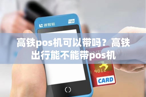 高铁pos机可以带吗？高铁出行能不能带pos机