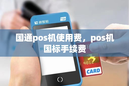 国通pos机使用费，pos机国标手续费