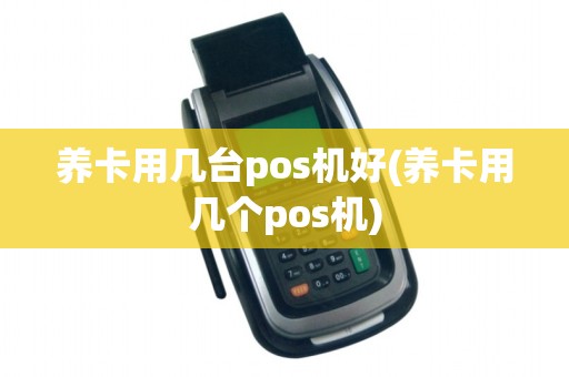 养卡用几台pos机好(养卡用几个pos机)