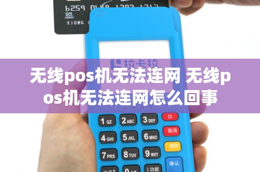 无线pos机无法连网 无线pos机无法连网怎么回事