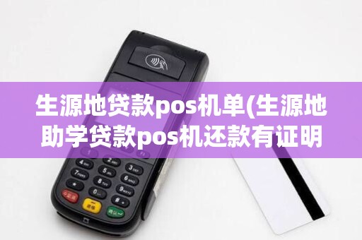 生源地贷款pos机单(生源地助学贷款pos机还款有证明吗)